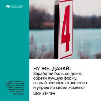 Ключевые идеи книги: Ну же, давай! Заработай больше денег, обрети лучшую форму, создай эпичные отношения и управляй своей жизнью! Шон Уэйлен