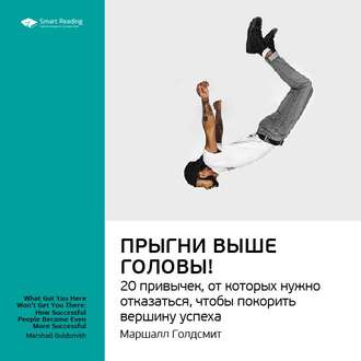 Ключевые идеи книги: Прыгни выше головы! 20 привычек, от которых нужно отказаться, чтобы покорить вершину успеха. Маршалл Голдсмит