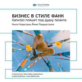 Ключевые идеи книги: Бизнес в стиле фанк. Капитал пляшет под дудку таланта. Кьелл Нордстрем, Йонас Риддерстрале