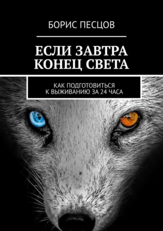 Если завтра конец света. Как подготовиться к выживанию за 24 часа