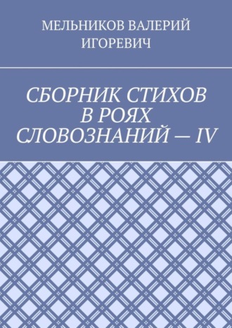 СБОРНИК СТИХОВ В РОЯХ СЛОВОЗНАНИЙ – IV