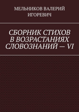 СБОРНИК СТИХОВ В ВОЗРАСТАНИЯХ СЛОВОЗНАНИЙ – VI