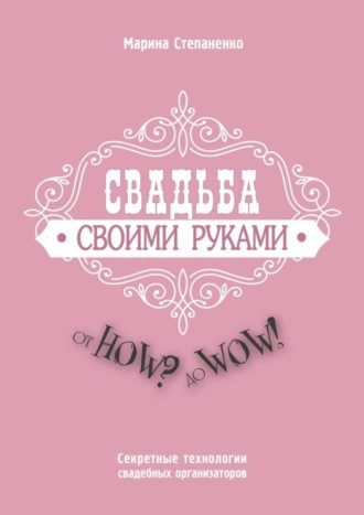 Свадьба своими руками. От How? до Wow! Секретные технологии свадебных организаторов