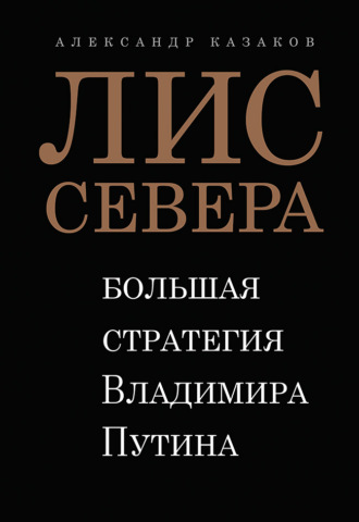 Лис Севера. Большая стратегия Владимира Путина