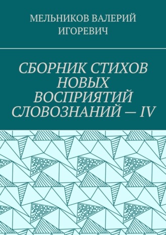 СБОРНИК СТИХОВ НОВЫХ ВОСПРИЯТИЙ СЛОВОЗНАНИЙ – IV