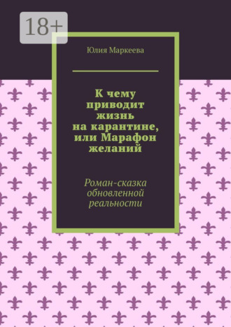 К чему приводит жизнь на карантине, или Марафон желаний. Роман-сказка обновленной реальности
