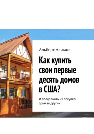 Как купить свои первые десять домов в США? И продолжить их покупать один за другим