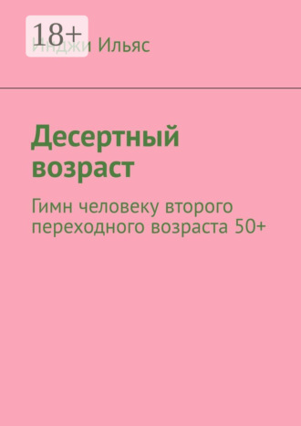 Десертный возраст. Гимн человеку второго переходного возраста 50+