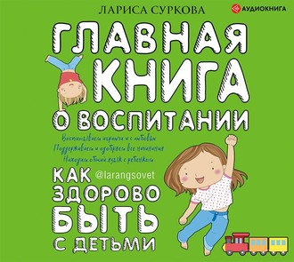 Главная книга о воспитании. Как здорово быть с детьми