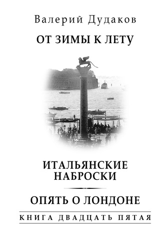 От зимы к лету. Итальянские наброски. Опять о Лондоне. Книга двадцать пятая