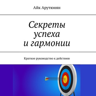 Секреты успеха и гармонии. Краткое руководство к действию