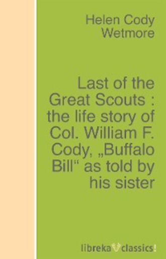 Last of the Great Scouts : the life story of Col. William F. Cody, "Buffalo Bill" as told by his sister