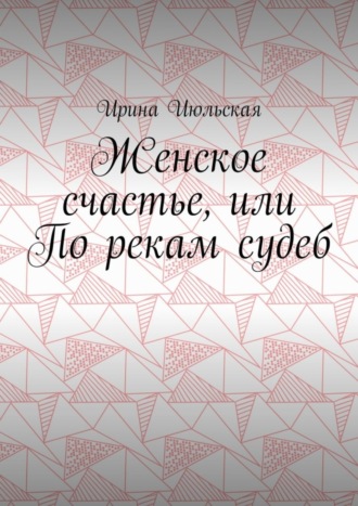 Женское счастье, или По рекам судеб
