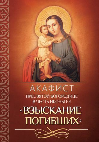 Акафист Пресвятой Богородице в честь иконы Ее «Взыскание погибших»