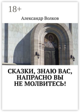 Сказки, знаю вас, напрасно вы не молвитесь!