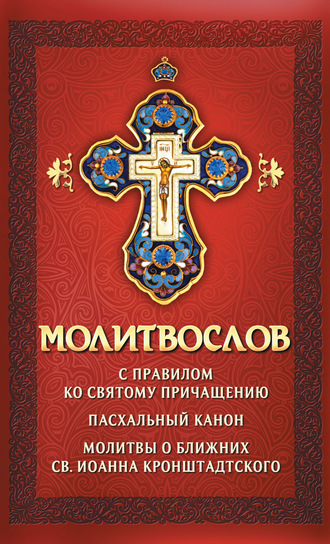 Молитвослов с правилом ко Святому Причащению. Пасхальный канон. Молитвы о ближних св. Иоанна Кронштадтского