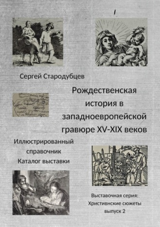 Рождественская история в западноевропейской гравюре XV – XIX веков. Иллюстрированный справочник. Каталог выставки. Выставочная серия «Христианские сюжеты». Выпуск 2