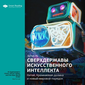 Ключевые идеи книги: Сверхдержавы искусственного интеллекта: Китай, Кремниевая долина и новый мировой порядок. Ли Кай-Фу