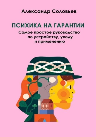 Психика на гарантии. Самое простое руководство по устройству, уходу и применению