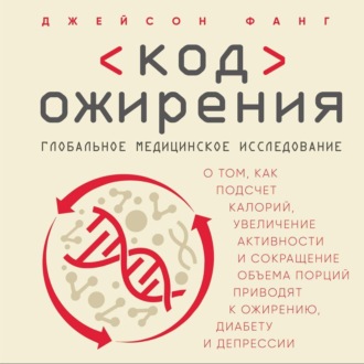 Код ожирения. Глобальное медицинское исследование о том, как подсчет калорий, увеличение активности и сокращение объема порций приводят к ожирению, диабету и депрессии