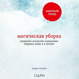 Магическая уборка. Японское искусство наведения порядка дома и в жизни