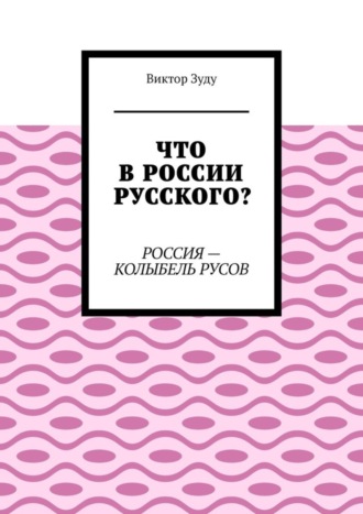 Что в России русского? Россия – колыбель русов