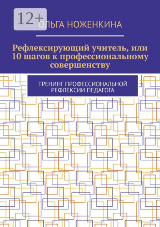 Рефлексирующий учитель, или 10 шагов к профессиональному совершенству. Тренинг профессиональной рефлексии педагога