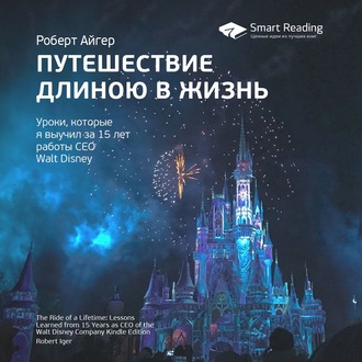 Ключевые идеи книги: Путешествие длиною в жизнь. Уроки, которые я выучил за 15 лет работы CEO Walt Disney. Роберт Айгер