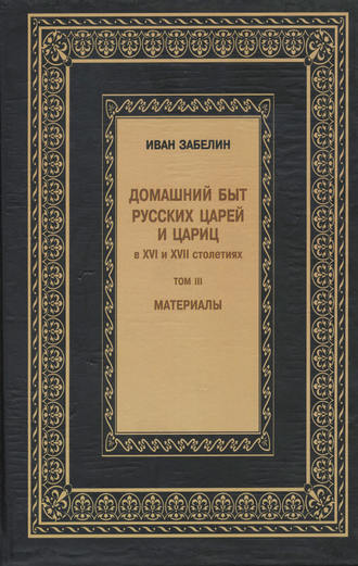 Домашний быт русских царей и цариц в XVI и XVII столетиях. Материалы. Том III