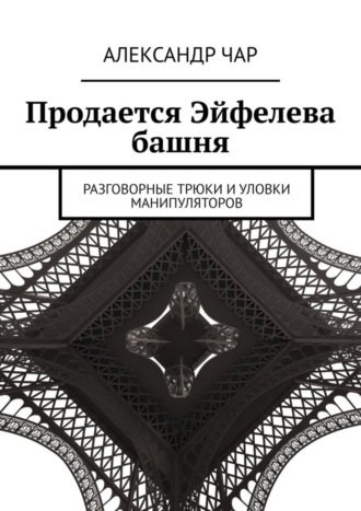 Продается Эйфелева башня. Разговорные трюки и уловки манипуляторов