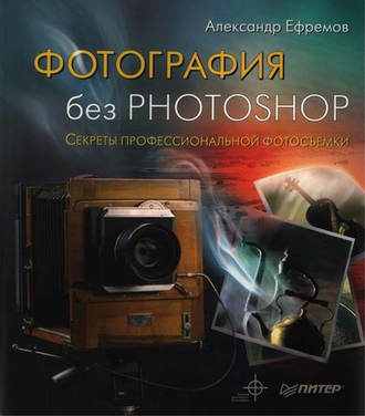 Фотография без Photoshop. Секреты профессиональной фотосъемки