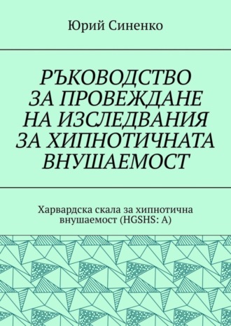 РЪКОВОДСТВО ЗА ПРОВЕЖДАНЕ НА ИЗСЛЕДВАНИЯ ЗА ХИПНОТИЧНАТА ВНУШАЕМОСТ. Харвардска скала за хипнотична внушаемост (HGSHS:A)