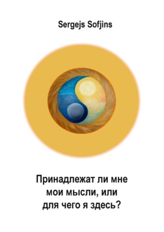 Принадлежат ли мне мои мысли, или Для чего я здесь?