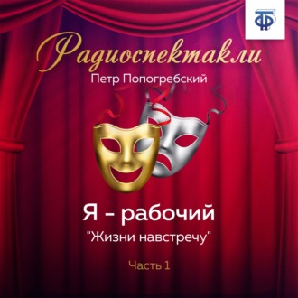 Я – рабочий. Часть 1. «Жизни навстречу»