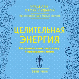 Целительная энергия. Как усилить свою энергетику и преобразить жизнь