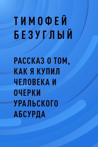 Рассказ о том, как я купил человека и очерки уральского абсурда