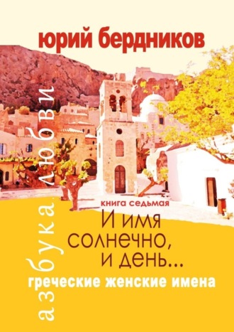 И имя солнечно, и день… Греческие женские имена. Азбука любви. Книга седьмая