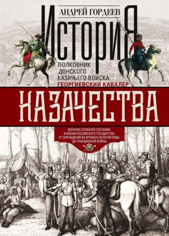 История казачества. Военное служилое сословие в жизни Российского государства от зарождения во времена Золотой Орды до Гражданской войны