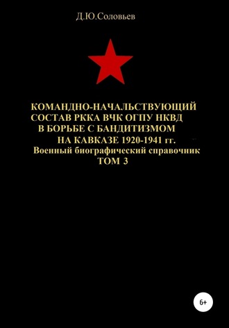 Командно-начальствующий состав РККА, ВЧК, ОГПУ, НКВД в борьбе с бандитизмом на Кавказе в 1920-1941 гг. Том 3