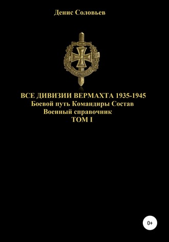 Все дивизии Вермахта 1935-1945. Боевой путь. Командиры. Состав. Том 1