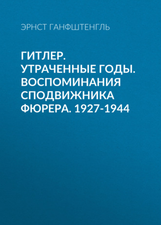 Гитлер. Утраченные годы. Воспоминания сподвижника фюрера. 1927-1944