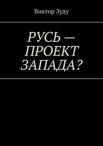 Русь – проект Запада? Русь великая, Русь ничтожная!