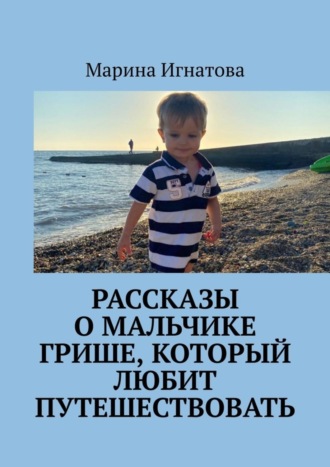 Рассказы о мальчике Грише, который любит путешествовать