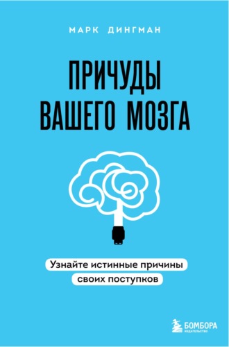 Причуды вашего мозга. Узнайте истинные причины своих поступков