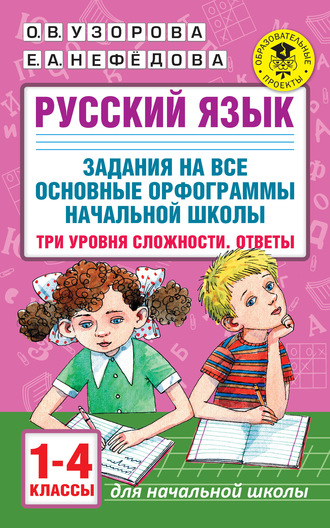 Русский язык. Задания на все основные орфограммы начальной школы. Три уровня сложности. Ответы. 1-4 классы