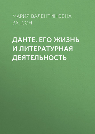 Данте. Его жизнь и литературная деятельность