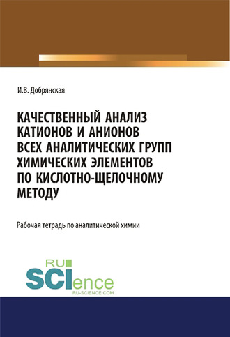Качественный анализ катионов и анионов всех аналитических групп химических элементов по кислотно-щелочному методу. Рабочая тетрадь по аналитической химии