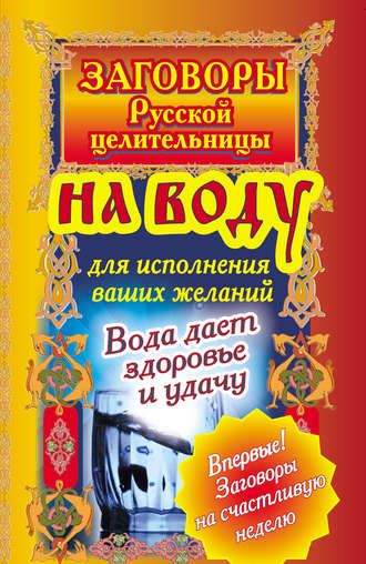 Заговоры русской целительницы на воду для исполнения ваших желаний. Вода дает здоровье и удачу