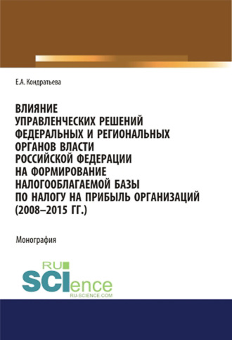 Влияние управленческих решений федеральных и региональных органов власти Российской Федерации на формирование налогооблагаемой базы по налогу на прибыль организаций (2008-2015 г.г.). (Аспирантура, Бакалавриат, Магистратура, Специалитет). Монография.