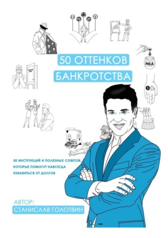 50 оттенков банкротства. 50 инструкций и полезных советов, которые помогут навсегда избавиться от долгов